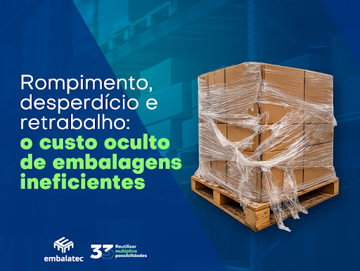 Rompimento, desperdício e retrabalho: o custo oculto de embalagens ineficientes